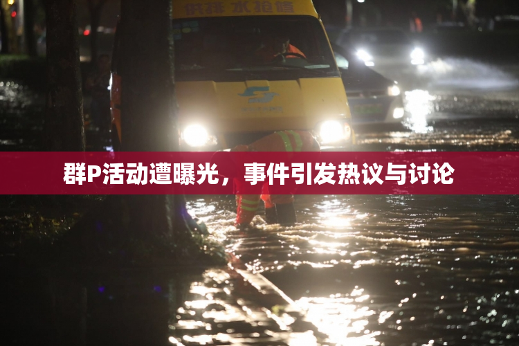 群P活动遭曝光，事件引发热议与讨论