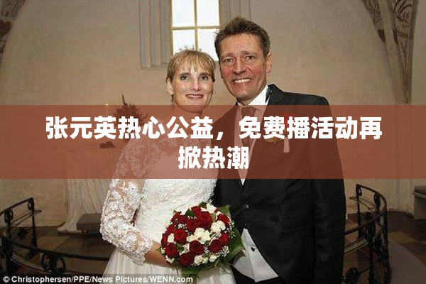 张元英热心公益，免费播活动再掀热潮