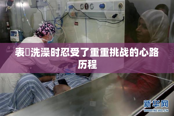 表妺洗澡时忍受了重重挑战的心路历程