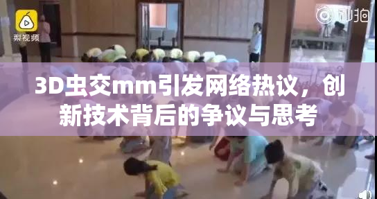 3D虫交mm引发网络热议，创新技术背后的争议与思考