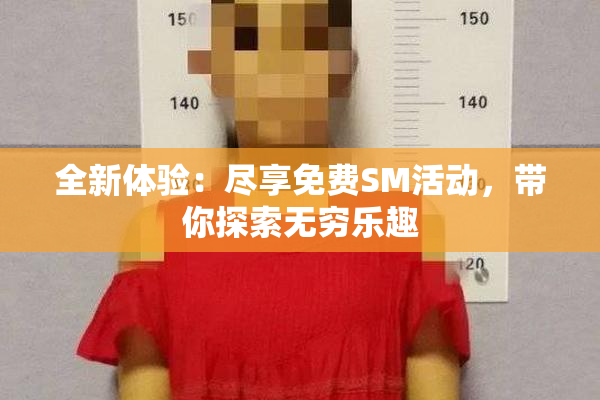 全新体验：尽享免费SM活动，带你探索无穷乐趣