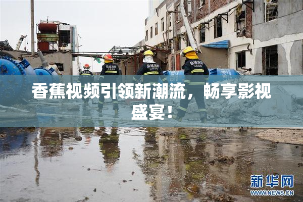 香蕉视频引领新潮流，畅享影视盛宴！