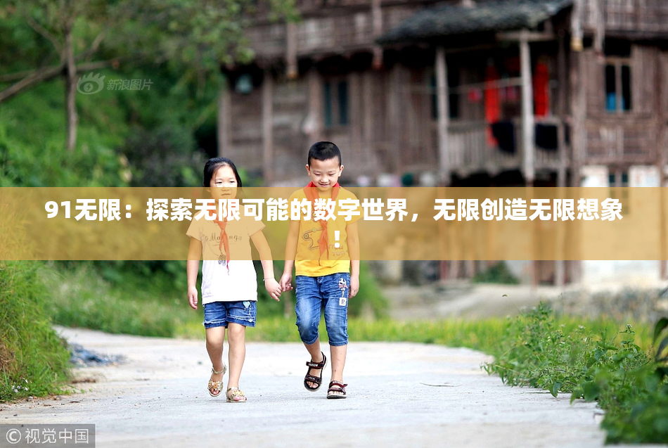 91无限：探索无限可能的数字世界，无限创造无限想象！