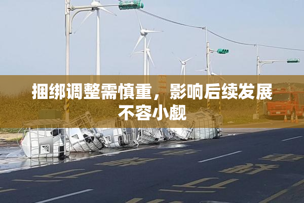 捆绑调整需慎重，影响后续发展不容小觑
