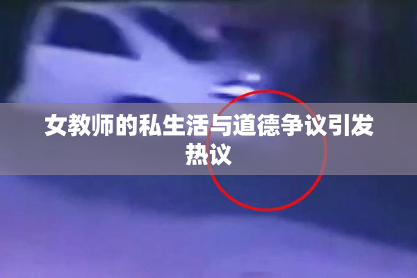 女教师的私生活与道德争议引发热议
