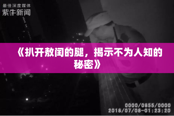 《扒开敖闰的腿，揭示不为人知的秘密》
