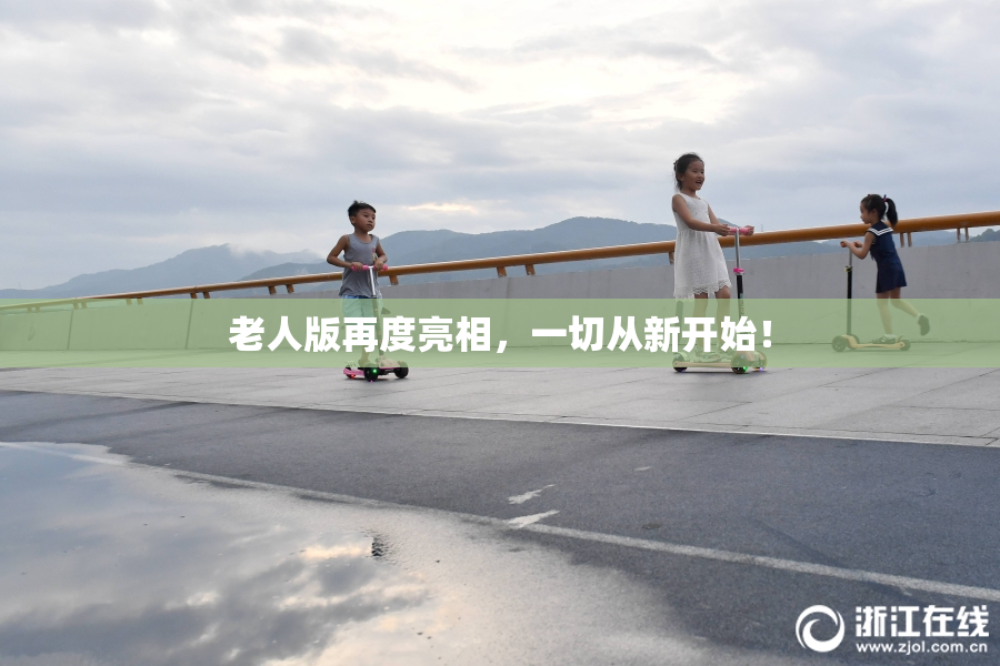 老人版再度亮相，一切从新开始！
