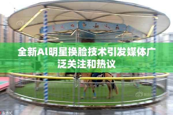 全新Al明星换脸技术引发媒体广泛关注和热议
