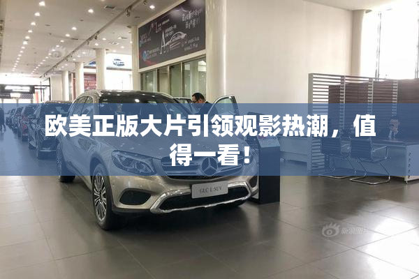 欧美正版大片引领观影热潮，值得一看！