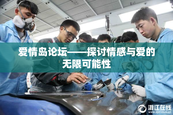 爱情岛论坛——探讨情感与爱的无限可能性