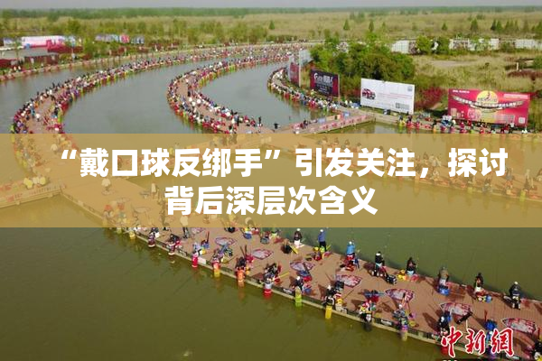 “戴口球反绑手”引发关注，探讨背后深层次含义