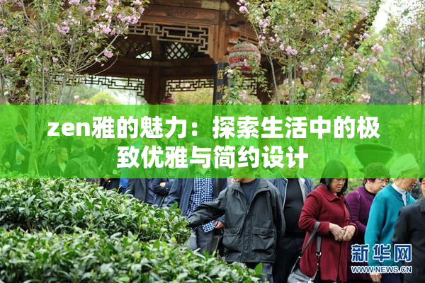 zen雅的魅力：探索生活中的极致优雅与简约设计
