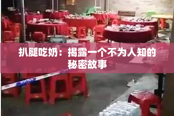 扒腿吃奶：揭露一个不为人知的秘密故事