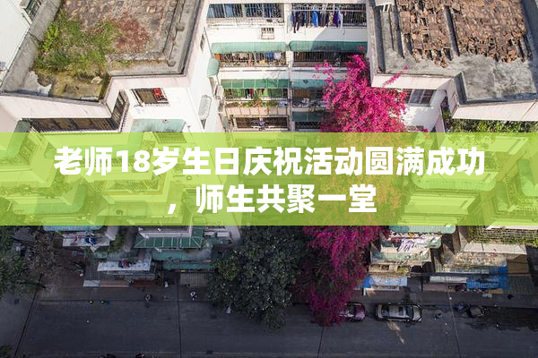老师18岁生日庆祝活动圆满成功，师生共聚一堂