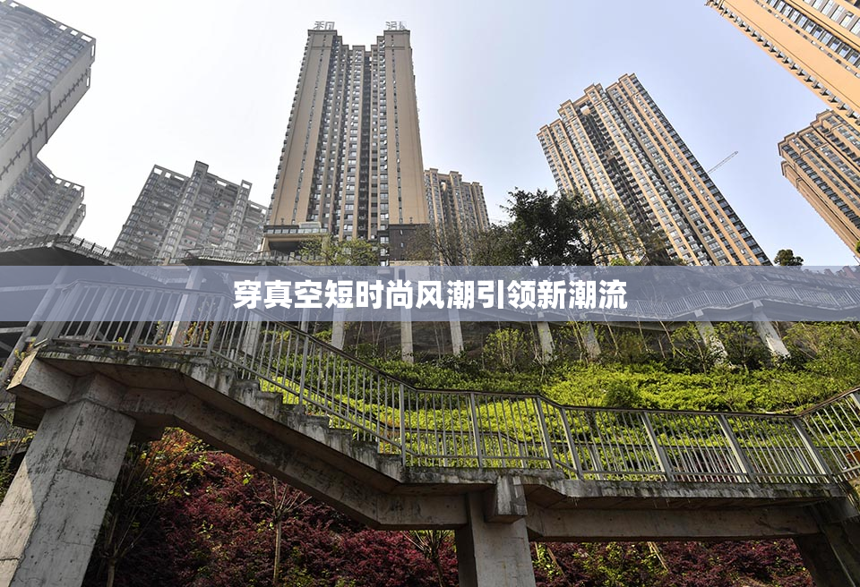 穿真空短时尚风潮引领新潮流
