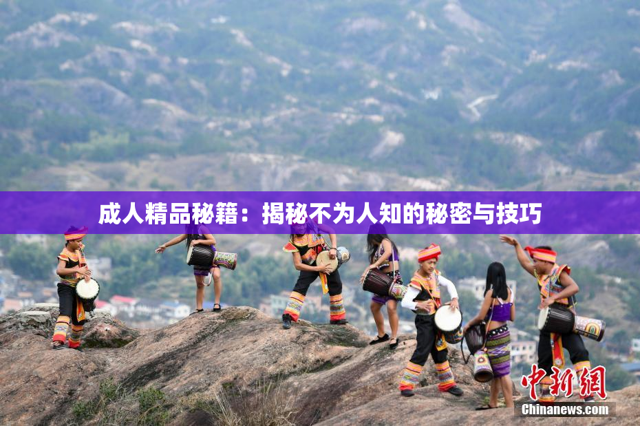 成人精品秘籍：揭秘不为人知的秘密与技巧