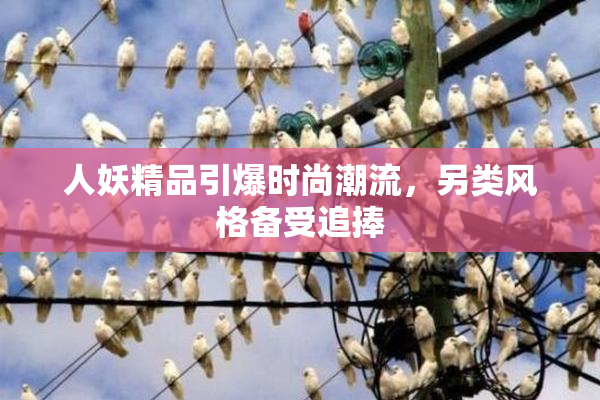 人妖精品引爆时尚潮流，另类风格备受追捧