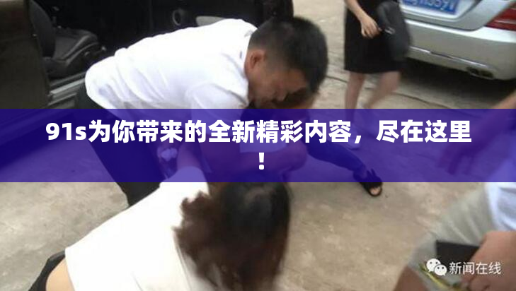 91s为你带来的全新精彩内容，尽在这里！