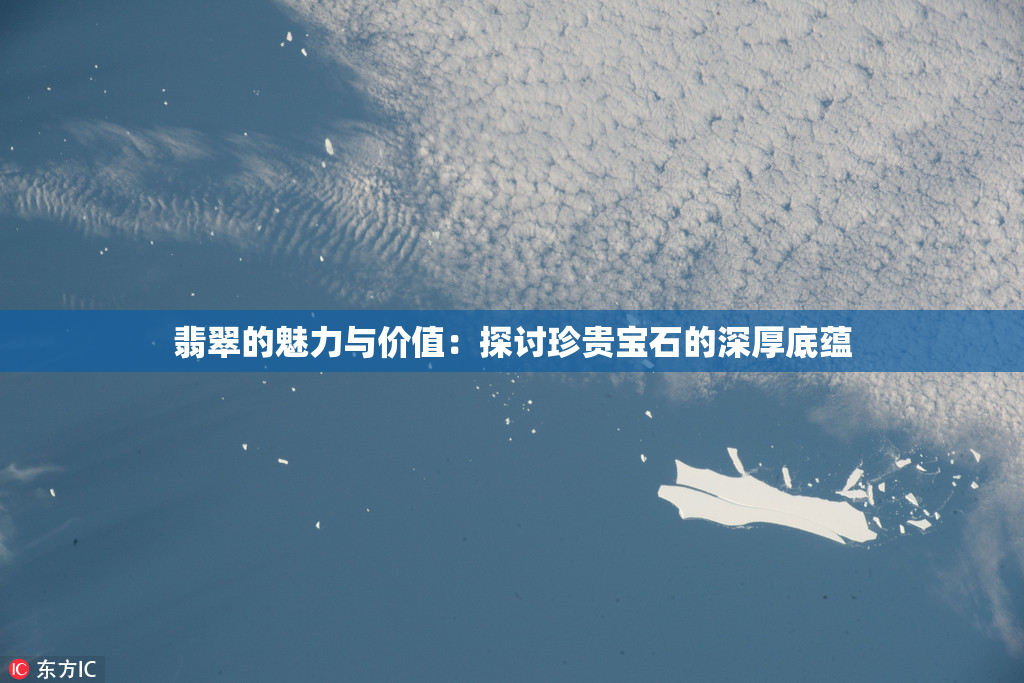 翡翠的魅力与价值：探讨珍贵宝石的深厚底蕴