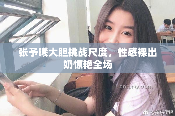 张予曦大胆挑战尺度，性感裸出奶惊艳全场