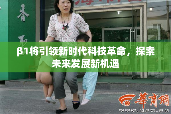 β1将引领新时代科技革命，探索未来发展新机遇