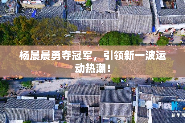 杨晨晨勇夺冠军，引领新一波运动热潮！