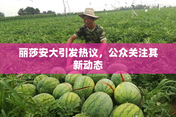 丽莎安大引发热议，公众关注其新动态