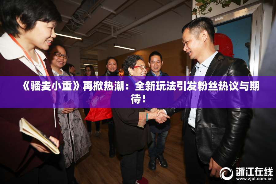 《骚麦小重》再掀热潮：全新玩法引发粉丝热议与期待！