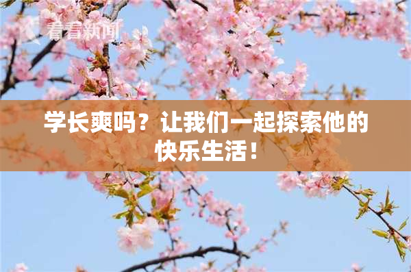 学长爽吗？让我们一起探索他的快乐生活！