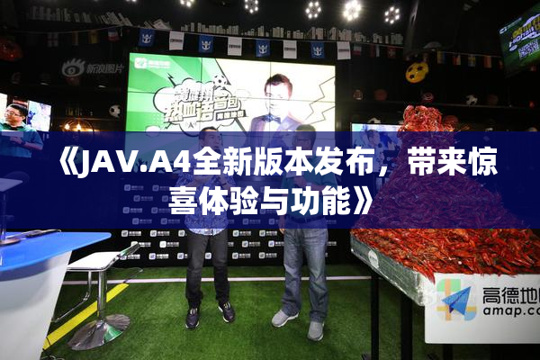 《JAV.A4全新版本发布，带来惊喜体验与功能》