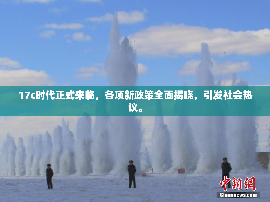 17c时代正式来临，各项新政策全面揭晓，引发社会热议。