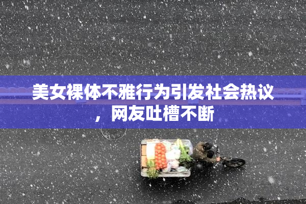 美女裸体不雅行为引发社会热议，网友吐槽不断
