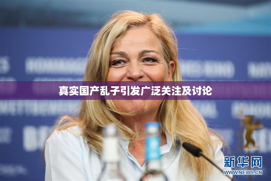 真实国产乱子引发广泛关注及讨论