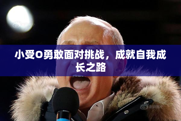 小受O勇敢面对挑战，成就自我成长之路