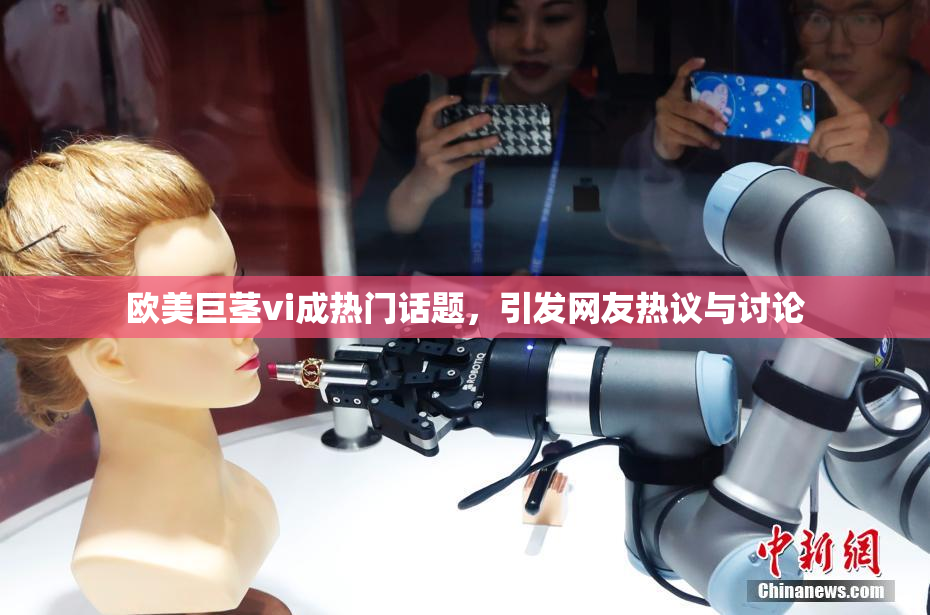 欧美巨茎vi成热门话题，引发网友热议与讨论