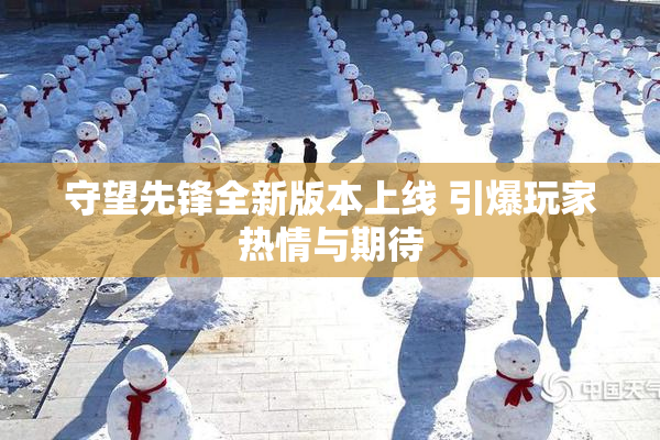 守望先锋全新版本上线 引爆玩家热情与期待
