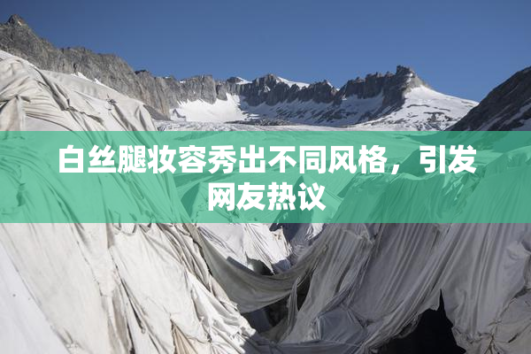 白丝腿妆容秀出不同风格，引发网友热议