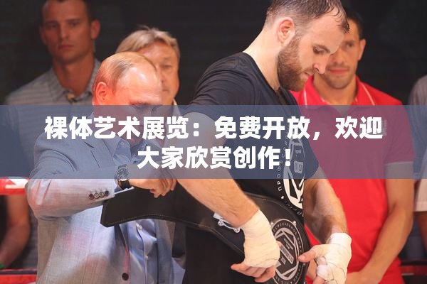 裸体艺术展览：免费开放，欢迎大家欣赏创作！