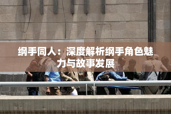 纲手同人：深度解析纲手角色魅力与故事发展