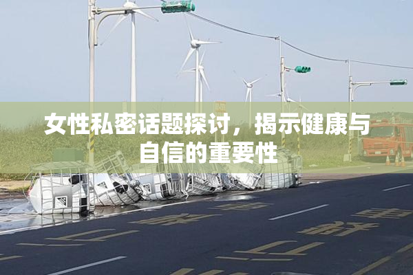 女性私密话题探讨，揭示健康与自信的重要性