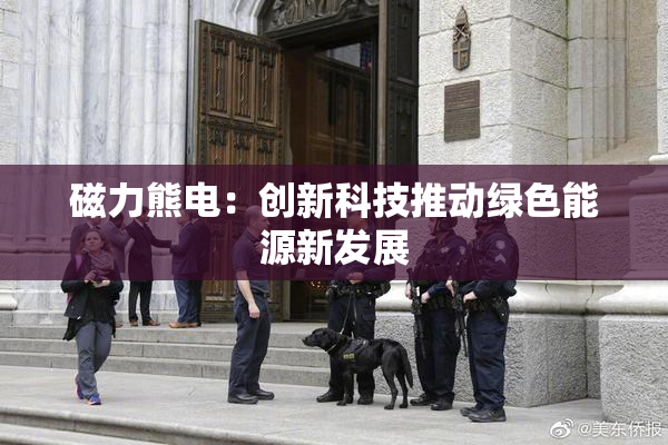 磁力熊电：创新科技推动绿色能源新发展