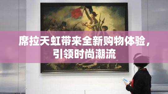 席拉天虹带来全新购物体验，引领时尚潮流