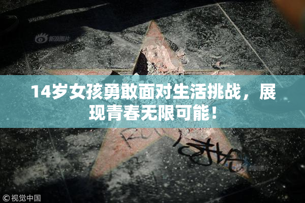 14岁女孩勇敢面对生活挑战，展现青春无限可能！