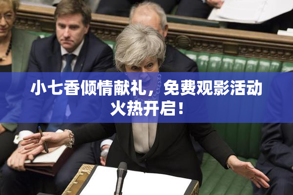 小七香倾情献礼，免费观影活动火热开启！