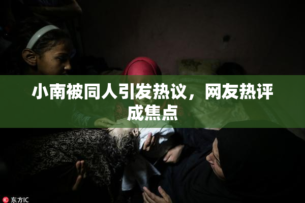 小南被同人引发热议，网友热评成焦点