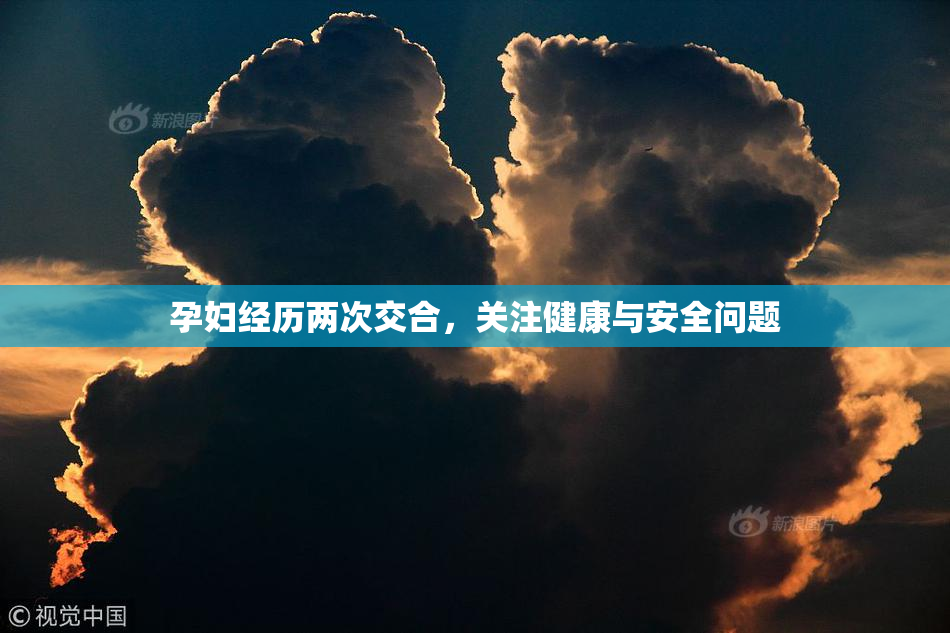 孕妇经历两次交合，关注健康与安全问题