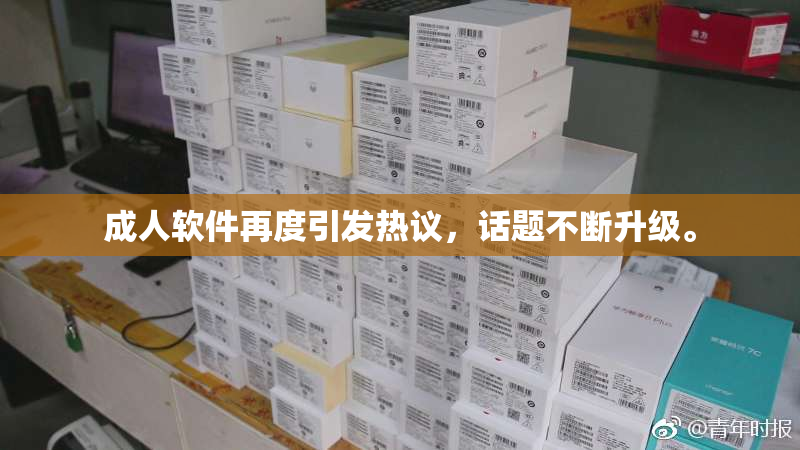 成人软件再度引发热议，话题不断升级。
