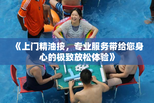 《上门精油按，专业服务带给您身心的极致放松体验》