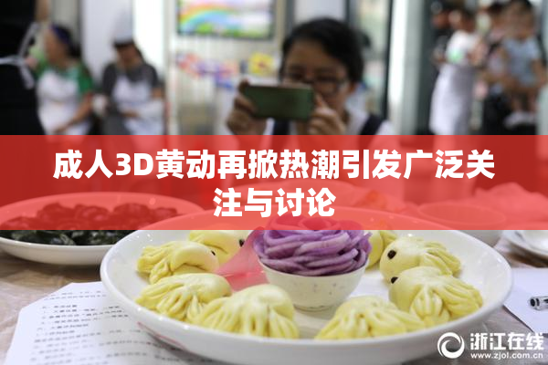 成人3D黄动再掀热潮引发广泛关注与讨论