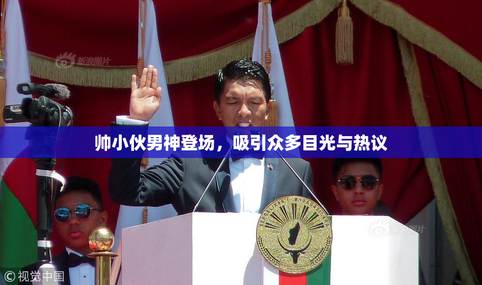 帅小伙男神登场，吸引众多目光与热议